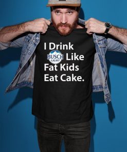 I Drink Busch Light Like Fat Kids Eat Cake Shirt