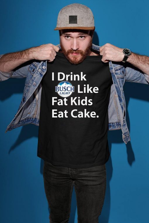 I Drink Busch Light Like Fat Kids Eat Cake Shirt