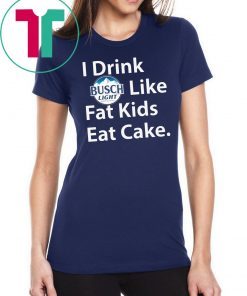 I Drink Busch Light Like Fat Kids Eat Cake Shirt