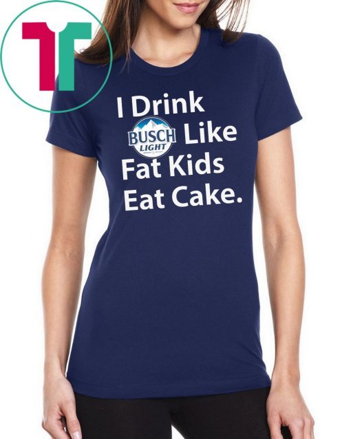 I Drink Busch Light Like Fat Kids Eat Cake Shirt