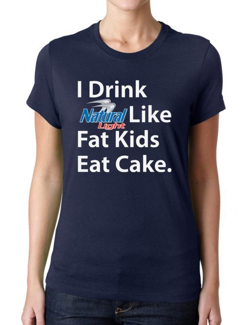 I Drink Natural Light Like Fat Kids Eat Cake Shirt