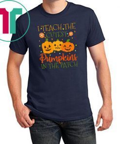 I Teach The Cutest Pumpkins In The Patch T-shirt