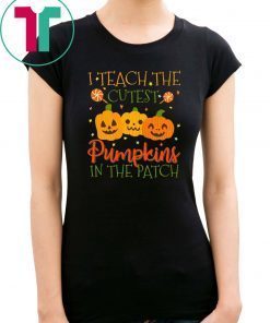 I Teach The Cutest Pumpkins In The Patch T-shirt