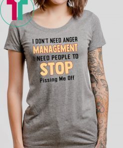 I don't need anger management I need people to stop pissing me off Tee Shirt