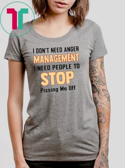 I don't need anger management I need people to stop pissing me off Tee Shirt