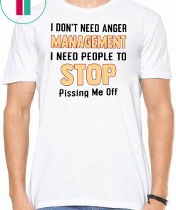 I don't need anger management I need people to stop pissing me off Tee Shirt