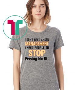 I don’t need anger management I need people to stop pissing me off shirt