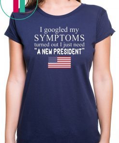 I googled my symptoms turned out I just need a new president t-shirt