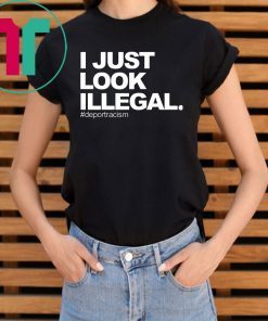 I just look illegal #deportracism shirt