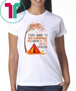 I just want to go camping and ignore all of my adult problems shirt