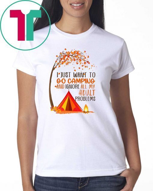 I just want to go camping and ignore all of my adult problems shirt