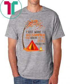 I just want to go camping and ignore all of my adult problems shirt