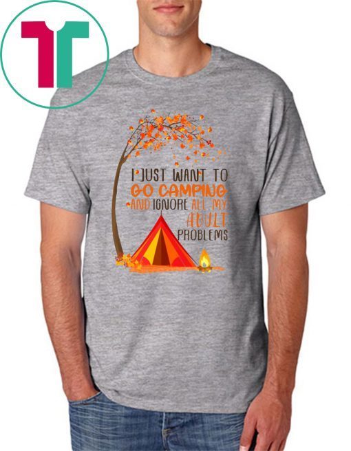 I just want to go camping and ignore all of my adult problems shirt