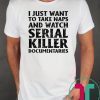I just want to take naps and watch serial killer documentaries shirt