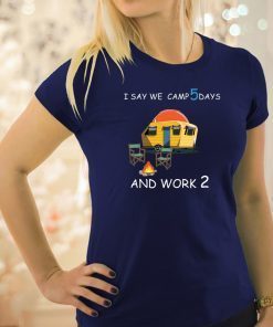 I say we camp 5 days and work 2 Tee Shirt