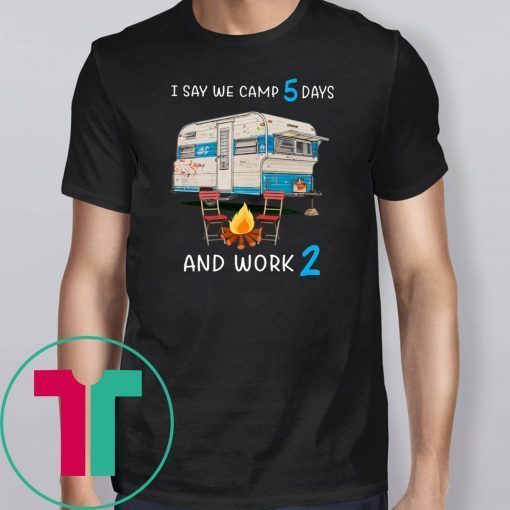 I say we camp 5 days and work 2 shirt