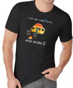 I say we camp 5 days and work 2 Tee Shirt