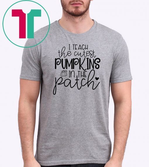 I teach the cutest pumpkins in the patch shirt