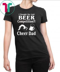 I thought she said beer competition cheer dad shirt