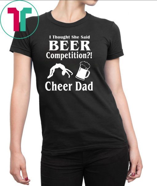 I thought she said beer competition cheer dad shirt