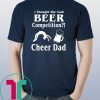 I thought she said beer competition cheer dad shirt