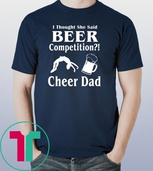 I thought she said beer competition cheer dad shirt