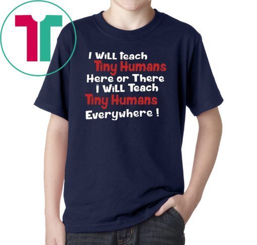 I will teach Tiny Humans here or there shirt