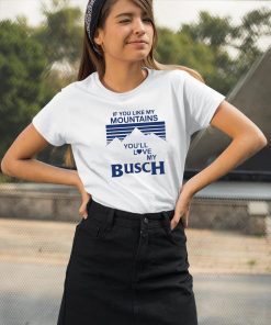 If You Like My Mountains You’ll Love My Busch Tee Shirt