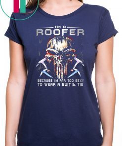 I'm a roofer because I'm far too sexy to wear a suit and tie skull version shirt