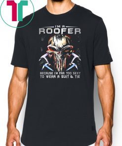 I'm a roofer because I'm far too sexy to wear a suit and tie skull version shirt