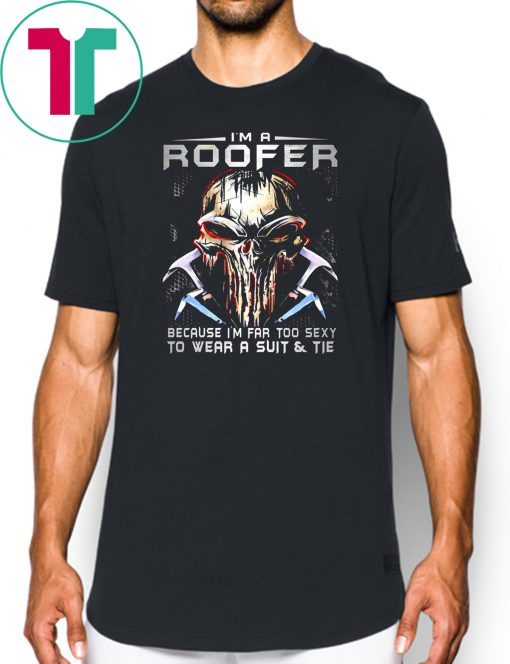 I'm a roofer because I'm far too sexy to wear a suit and tie skull version shirt