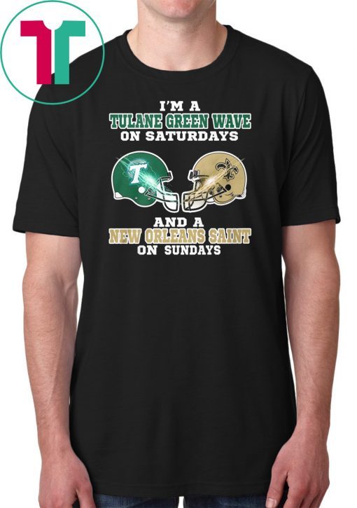 I'm a tulane green wave on saturdays and a new orleans saint on sundays shirt