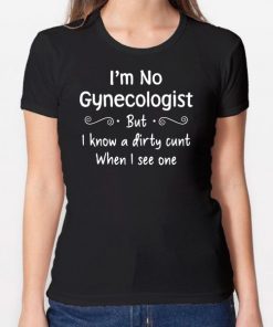 Im not a gynecologist but i know a cunt when i see one Shirt