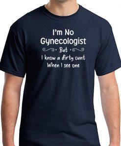 Im not a gynecologist but i know a cunt when i see one Shirt