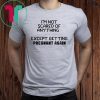 I'm not scared of anything except getting pregnant again shirt