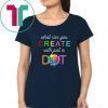 International Dot Day What Can You Create With Just A Dot Tee Shirt