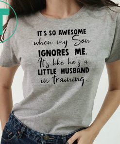 It's so awesome when my son ignores me its like hes a little husband Shirt