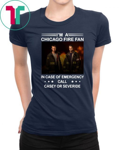 I’m a chicago fire fan in case of emergency call casey or severide shirt