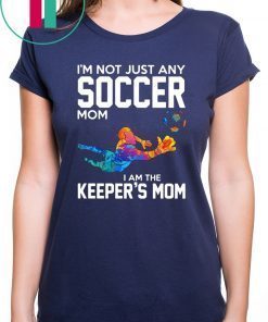 I’m not just any soccer mom I am the keeper’s mom shirt