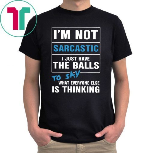 I’m not sarcastic I just have the balls to say what everyone else is thinking shirt