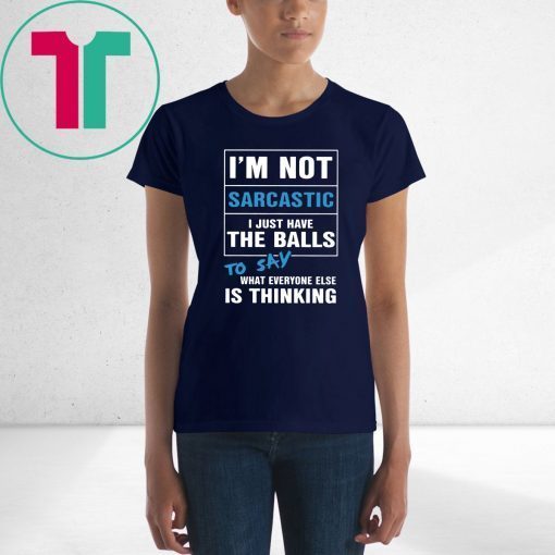 I’m not sarcastic I just have the balls to say what everyone else is thinking shirt