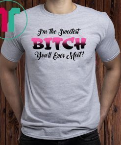 I’m the sweetest bitch you’ll ever meet shirt