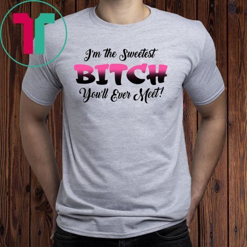 I’m the sweetest bitch you’ll ever meet shirt