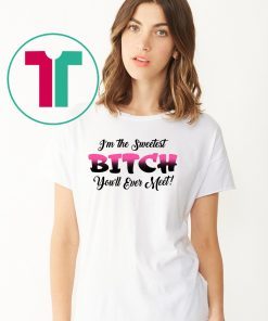 I’m the sweetest bitch you’ll ever meet shirt