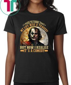 Joker I used to think that my life was a tragedy but now I realise it's a comedy shirt