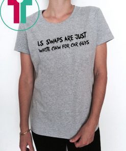 LS Swaps Are Just White Claw For Car Guys Tee Shirt