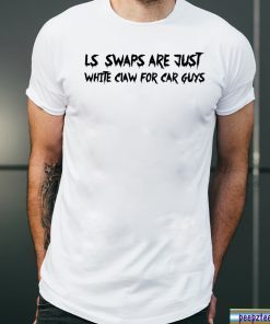 LS Swaps Are Just White Claw For Car Guys Tee Shirt