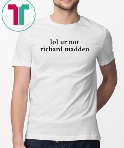 Lol ur not richard madden shirt
