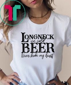 Longneck ice cold beer never broke my heart shirt