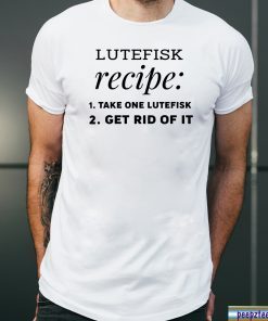 Lutefisk recipe take one lutefisk get rid of it shirt